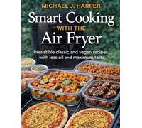 Smart Cooking with the air fryer: irresistible classic and vegan recipes with less oil and maximum taste