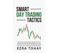 Smart Day Trading Tactics: High-Precision Strategies for Market Structure, Liquidity, Price Action, Risk Management, Trade Execution, and Consistent Intraday Profitability
