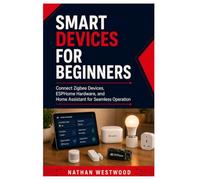 Smart Devices for Beginner: Connect Zigbee Devices, ESPHome Hardware, and Home Assistant for Seamless Operation