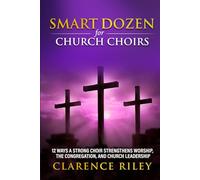 Smart Dozen for Church Choirs: 12 Ways a Strong Choir Strengthens Worship, the Congregation, and Church Leadership