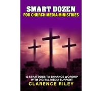 Smart Dozen for Church Media Ministries: 12 Strategies to Enhance Worship with Digital Media Support