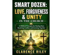 SMART DOZEN: Love, Forgiveness & Unity in the Church: 12 Biblical Principles for Healing Hurt, Resolving Conflict, and Growing Together