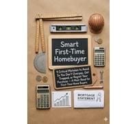 Smart First-Time Homebuyer: 9 Critical Mistakes to Avoid So You Don’t Overpay, Get Trapped, or Regret Your Purchase - A Must-Read for First-Time Home Buyers