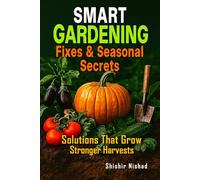 Smart Gardening Fixes & Seasonal Secrets: Solutions that Grow Stronger Harvests | Sustainable Soil Care, Eco-Friendly Planting Methods, Pest-Free ... Harvest Techniques for Thriving Gardens