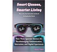 Smart Glasses, Smarter Living: Meta’s Ray-Ban Innovation and the AI Reshaping Our World: How These Eyewear Devices Are Revolutionizing Communication, Interaction, and Digital Experiences