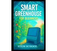 Smart Greenhouse for Beginners: A Practical Guide of Building, Automating, and Growing Efficient Greenhouse Systems