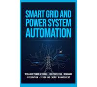 SMART GRID AND POWER SYSTEM AUTOMATION: Intelligent Power Networks Grid Protection Renewable Integration SCADA and Energy Management