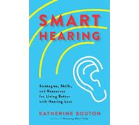 Smart Hearing: Strategies, Skills, and Resources for Living Better with Hearing Loss