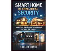 Smart Home and Small Office Security: How to Use Cameras Sensors and Automation to Protect Your Property