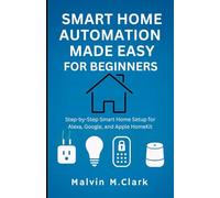 Smart Home Automation Made Easy For Beginners: Step-by-Step Smart Home Setup for Alexa, Google, and Apple HomeKit