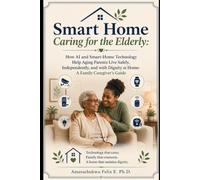 Smart Home Caring for the Elderly: How AI and Smart-Home Technology Help Aging Parents Live Safely, Independently, and with Dignity at Home: A Family Caregiver’s Guide