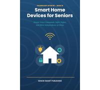 Smart Home Devices for Seniors: Simple Voice Commands, Safer Nights, and More Independence at Home - A Plain-English Guide to Smart Speakers, Lighting, Doorbells, Locks, and Medical Alert Devices