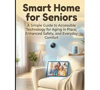 Smart Home for Seniors: Embrace Independence: A Simple Guide to Aging in Place with Safer, Smarter Home Technology for Independent Living
