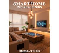 Smart Home Interior Design Photography Book: Elevate Your Living Space With Modern Aesthetic Photography Discover Expert Design Secrets And Visual Inspiration