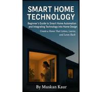 Smart Home Technology: A Beginner’s Guide to Smart Home Automation and Integrating Technology into Home Design