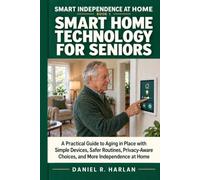 Smart Home Technology for Seniors: A Practical Guide to Aging in Place with Simple Devices, Safer Routines, Privacy-Aware Choices, and More Independence at Home