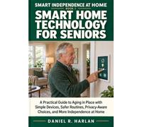 Smart Home Technology for Seniors: A Practical Guide to Aging in Place with Simple Devices, Safer Routines, Privacy-Aware Choices, and More Independence at Home
