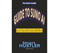 Smart Hustler Guide to Suno AI: Launch Tracks, Build Your Brand, Make Money: Create Professional Songs with AI, Grow a Music Brand from Scratch, and Turn Your Creativity into Income Streams