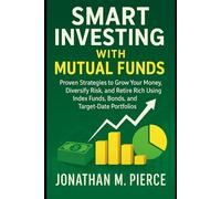 Smart Investing with Mutual Funds: Proven Strategies to Grow Your Money, Diversify Risk, and Retire Rich Using Index Funds, Bonds, and Target-Date Portfolios