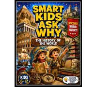Smart Kids Ask Why: The History of the World: An Illustrated Encyclopedia History Book For Kids, from the First People to the Modern World