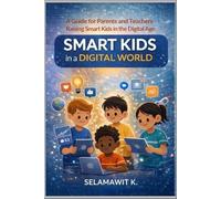 Smart Kids in a Digital World: A Practical Guide for Parents and Teachers Raising Smart kids in the Digital Age - Helping Children Manage Screen Time, Social Media, and Technology Wisely
