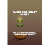 Smart Kids, Smart Money: Ten Easy Steps To Financial Confidence For Ages 9-12