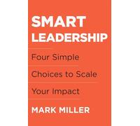 Smart Leadership: Four Simple Choices to Scale Your Impact
