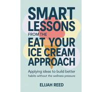 Smart Lessons from the Eat Your Ice Cream Approach: Applying Ideas to Build Better Habits Without the Wellness Pressure