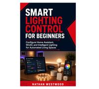 Smart Lighting Control for Beginners: Configure Home Assistant, WLED, and Intelligent Lighting for Automated Living Spaces