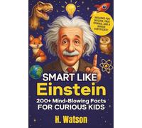 Smart Like Einsten: 200+ Mind-Blowing Facts for Curious Kids About the Solar System, Weird Animals, Epic Inventions & Crazy History!