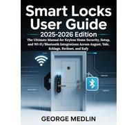 SMART LOCKS USER GUIDE 2025-2026 EDITION: The Ultimate Manual for Keyless Home Security, Setup, and Wi-Fi/Bluetooth Integrations Across August, Yale, Schlage, Kwikset, and Eufy