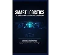 SMART LOGISTICS TECHNOLOGY AND DISTRIBUTION ENGINEERING: Automated Fulfillment Systems Transportation Analytics and Supply Chain Optimization Methodologies