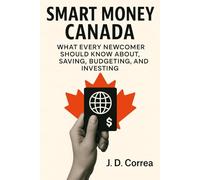 Smart Money Canada: What Every Newcomer Should Know About Saving, Budgeting, and Investing