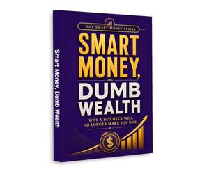 Smart Money, Dumb Wealth: Why a Paycheck Will No Longer Make You Rich | A Practical Guide to Building Assets, Creating Multiple Income Streams, Investing Smarter & Achieving Financial Independence