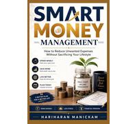 Smart Money Management : How to Reduce Unwanted Expenses Without Sacrificing Your Lifestyle