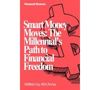 Smart Money Moves: The Millennial's Path to Financial Freedom