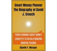 Smart Money Pioneer The Biography of David J. Crouch: From Founding Smart Money Concepts to Revolutionizing Modern Trading