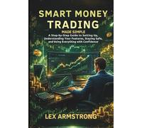 Smart Money Trading Made Simple: A step-by-step guide to setting up, understanding your features, staying safe, and using everything with confidence Lex Armstrong