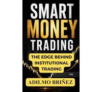 Smart Money Trading: The Institutional Model to Read Liquidity, Avoid Traps, and Execute High-Probability Trades with Precision