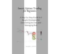 Smart Options Trading for Beginners: A Step-by-Step Guide to 3 Simple Strategies for Generating Income and Managing Risk