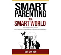 Smart Parenting in a Smart World: Seven simple parenting principles - with a customized AI tool for practical, personalized parenting guidance
