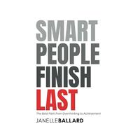 Smart People Finish Last: The Bold Path from Overthinking to Achievement