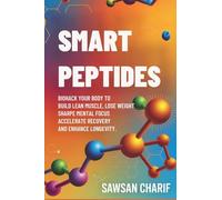Smart Peptides-The Safe, Science-Based Way to Build Muscle, Improve Focus, Recover Faster, and Biohack your way to Long-Lasting Health
