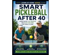 Smart Pickleball After 40: Learn Faster, Play Smarter, and Enjoy the Game for Years to Come