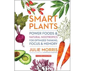 Smart Plants: Power Foods & Natural Nootropics for Optimized Thinking, Focus & Memory