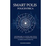 Smart Polis Policentrica: Governare la città con etica intelligenza e partecipazione. Un modello avanzato di Smart city