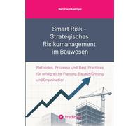 Smart Risk - Strategisches Risikomanagement im Bauwesen: Methoden, Prozesse und Best Practices für erfolgreiche Planung, Bauausführung und Organisation