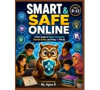 SMART & SAFE ONLINE: Digital Citizenship, Internet Safety, Cybersecurity, Privacy, and AI Skills Every Kid Needs | Real Stories, Hands-On Activities, and Future-Ready Digital Skills for Ages 8-13