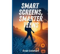 Smart Screens, Smarter Teens: Parenting for Tech-Savvy, Emotionally Strong Kids