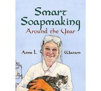 Smart Soapmaking Around The Year: An Almanac Of Projects, Experiments, And Investigations For Advanced Soap Making: 6